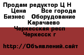 Продам редуктор Ц2Н-500 › Цена ­ 1 - Все города Бизнес » Оборудование   . Карачаево-Черкесская респ.,Черкесск г.